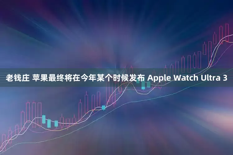 老钱庄 苹果最终将在今年某个时候发布 Apple Watch Ultra 3