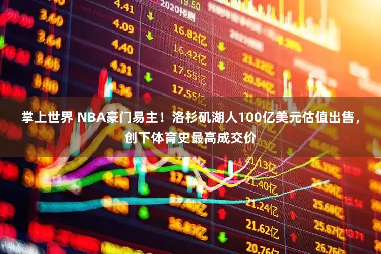掌上世界 NBA豪门易主！洛杉矶湖人100亿美元估值出售，创下体育史最高成交价