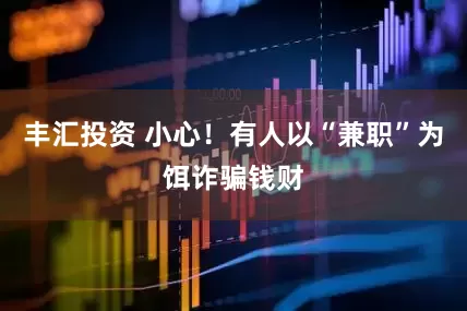 丰汇投资 小心！有人以“兼职”为饵诈骗钱财