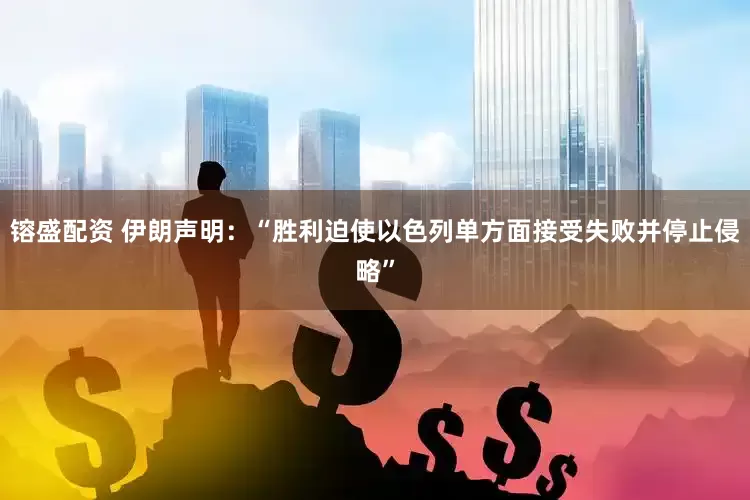 镕盛配资 伊朗声明：“胜利迫使以色列单方面接受失败并停止侵略”