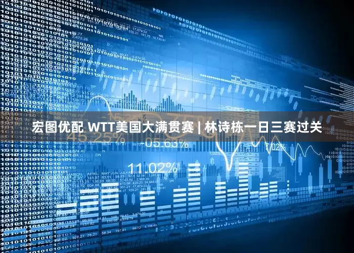 宏图优配 WTT美国大满贯赛 | 林诗栋一日三赛过关