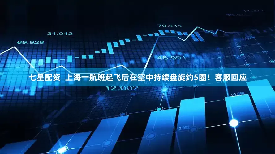 七星配资  上海一航班起飞后在空中持续盘旋约5圈！客服回应