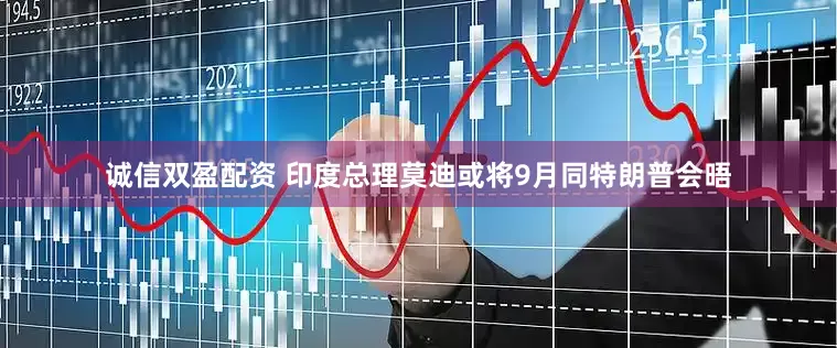 诚信双盈配资 印度总理莫迪或将9月同特朗普会晤