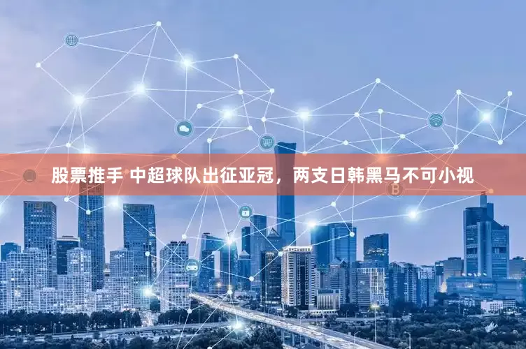 股票推手 中超球队出征亚冠，两支日韩黑马不可小视