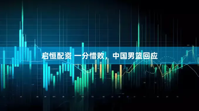 启恒配资 一分惜败，中国男篮回应