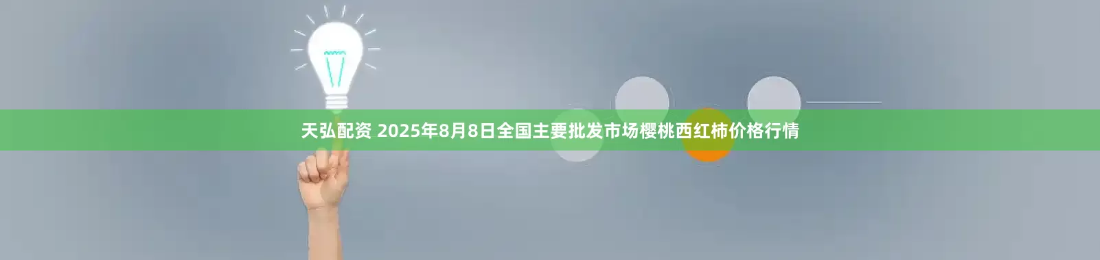 天弘配资 2025年8月8日全国主要批发市场樱桃西红柿价格行情