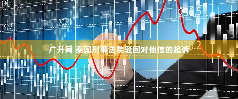 广升网 泰国刑事法院驳回对他信的起诉