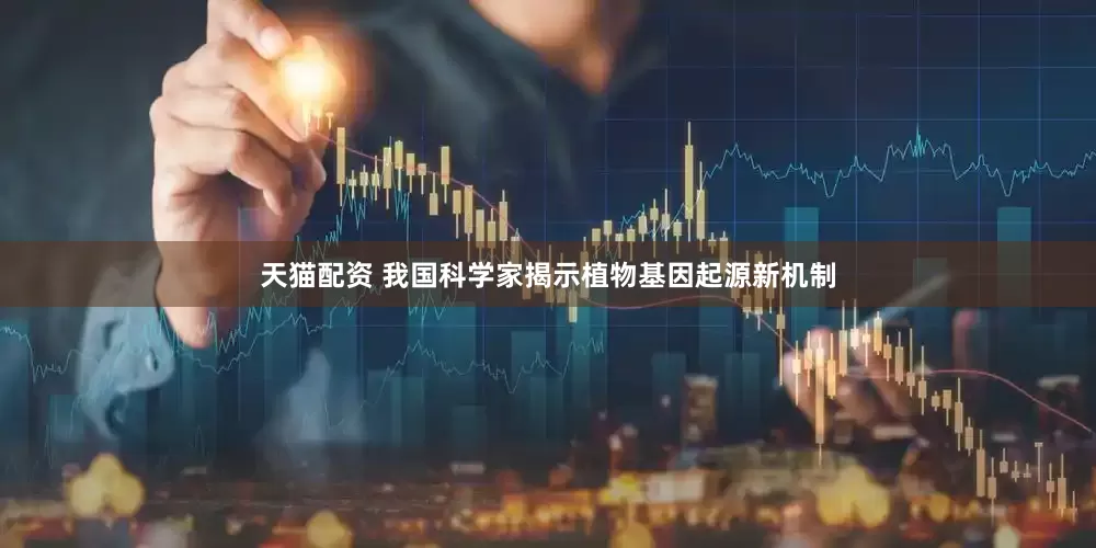 天猫配资 我国科学家揭示植物基因起源新机制
