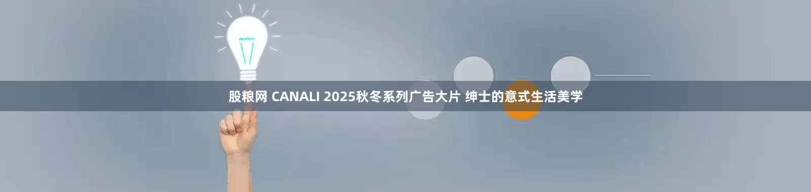 股粮网 CANALI 2025秋冬系列广告大片 绅士的意式生活美学