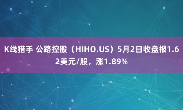 K线猎手 公路控股（HIHO.US）5月2日收盘报1.62美元/股，涨1.89%