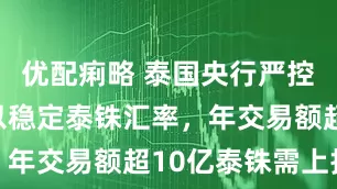 优配痢略 泰国央行严控黄金交易以稳定泰铢汇率，年交易额超10亿泰铢需上报