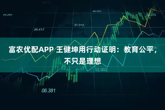 富农优配APP 王健坤用行动证明：教育公平，不只是理想
